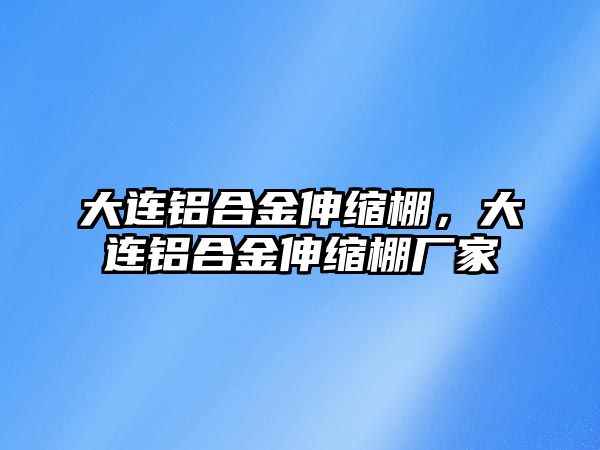 大連鋁合金伸縮棚，大連鋁合金伸縮棚廠家