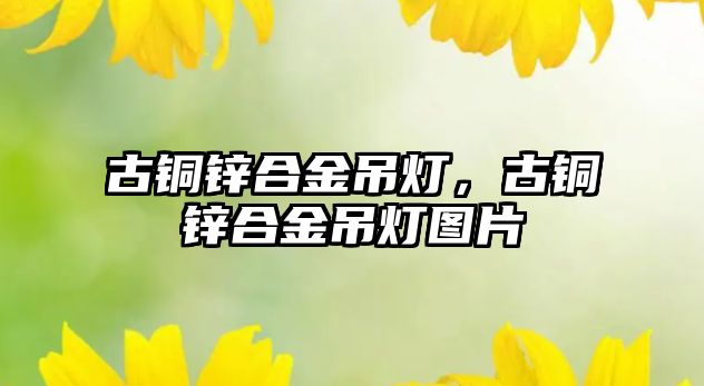 古銅鋅合金吊燈，古銅鋅合金吊燈圖片