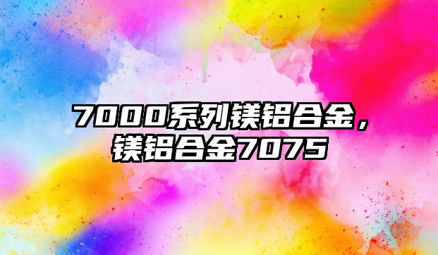 7000系列鎂鋁合金，鎂鋁合金7075