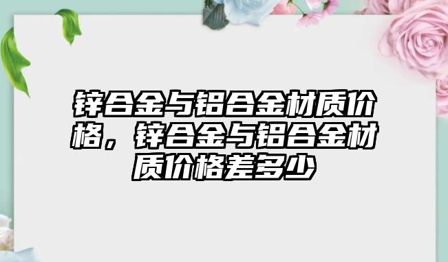 鋅合金與鋁合金材質價格，鋅合金與鋁合金材質價格差多少