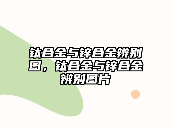 鈦合金與鋅合金辨別圖，鈦合金與鋅合金辨別圖片