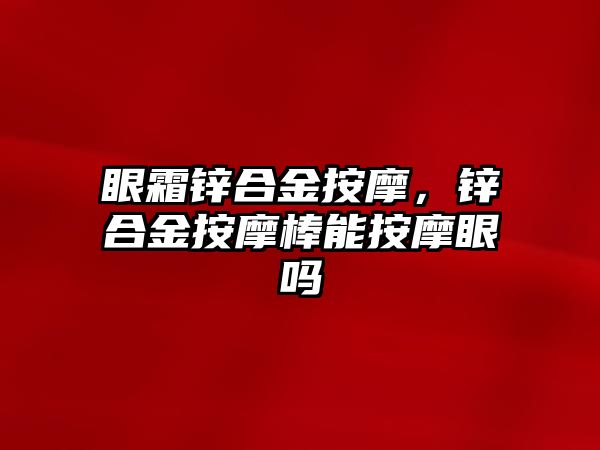 眼霜鋅合金按摩，鋅合金按摩棒能按摩眼嗎