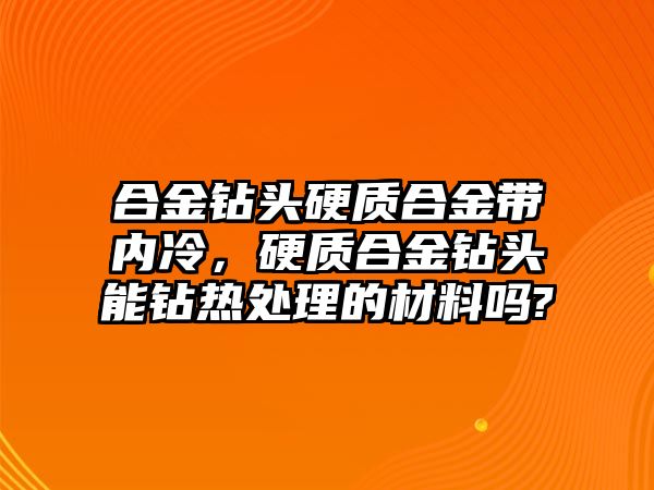 合金鉆頭硬質(zhì)合金帶內(nèi)冷，硬質(zhì)合金鉆頭能鉆熱處理的材料嗎?