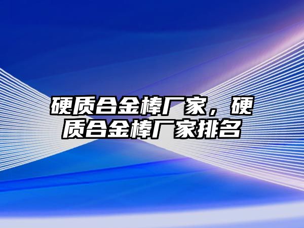 硬質(zhì)合金棒廠家，硬質(zhì)合金棒廠家排名