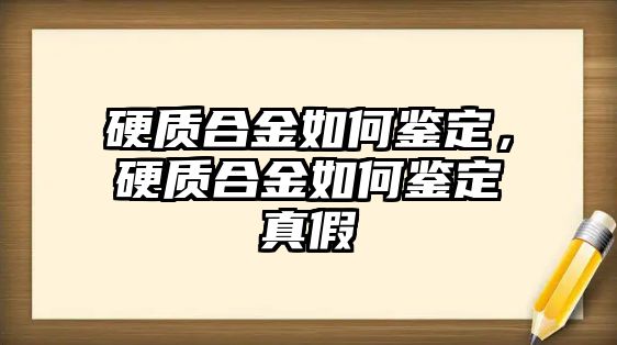 硬質(zhì)合金如何鑒定，硬質(zhì)合金如何鑒定真假