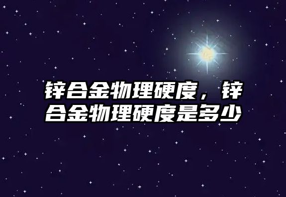 鋅合金物理硬度，鋅合金物理硬度是多少