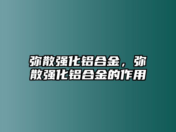 彌散強(qiáng)化鋁合金，彌散強(qiáng)化鋁合金的作用