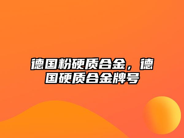 德國粉硬質(zhì)合金，德國硬質(zhì)合金牌號