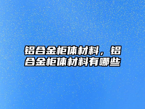 鋁合金柜體材料，鋁合金柜體材料有哪些