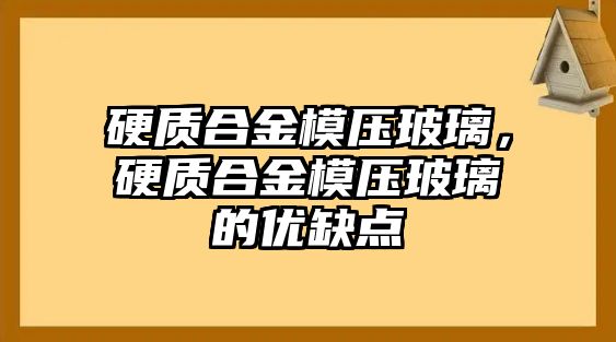 硬質(zhì)合金模壓玻璃，硬質(zhì)合金模壓玻璃的優(yōu)缺點(diǎn)