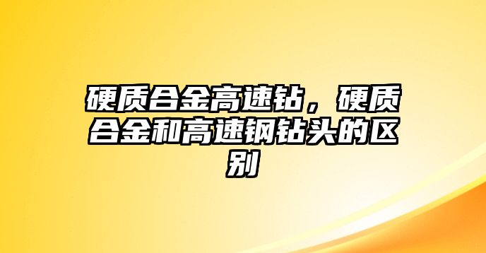 硬質(zhì)合金高速鉆，硬質(zhì)合金和高速鋼鉆頭的區(qū)別