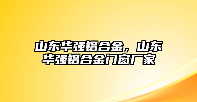 山東華強(qiáng)鋁合金，山東華強(qiáng)鋁合金門窗廠家