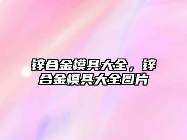 鋅合金模具大全，鋅合金模具大全圖片