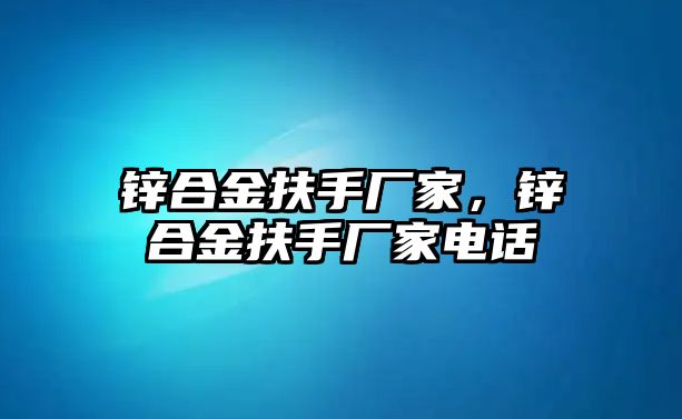 鋅合金扶手廠家，鋅合金扶手廠家電話