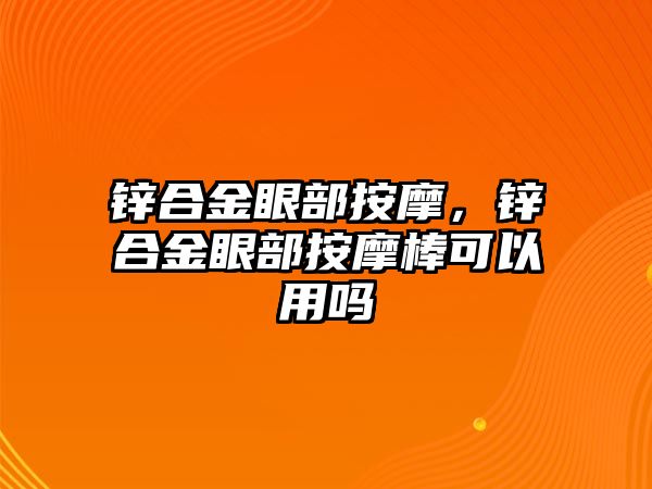 鋅合金眼部按摩，鋅合金眼部按摩棒可以用嗎