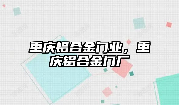 重慶鋁合金門業(yè)，重慶鋁合金門廠