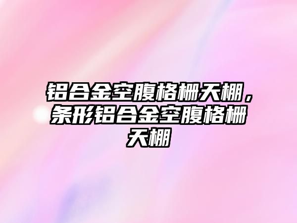 鋁合金空腹格柵天棚，條形鋁合金空腹格柵天棚