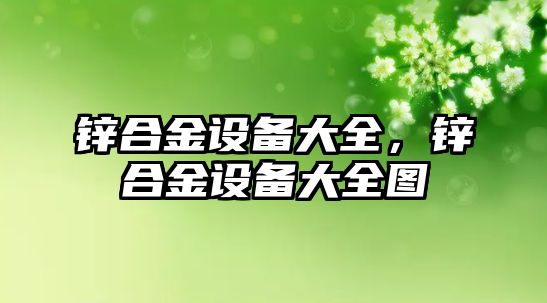 鋅合金設備大全，鋅合金設備大全圖