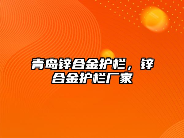 青島鋅合金護欄，鋅合金護欄廠家