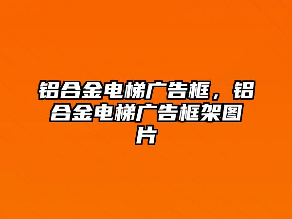 鋁合金電梯廣告框，鋁合金電梯廣告框架圖片