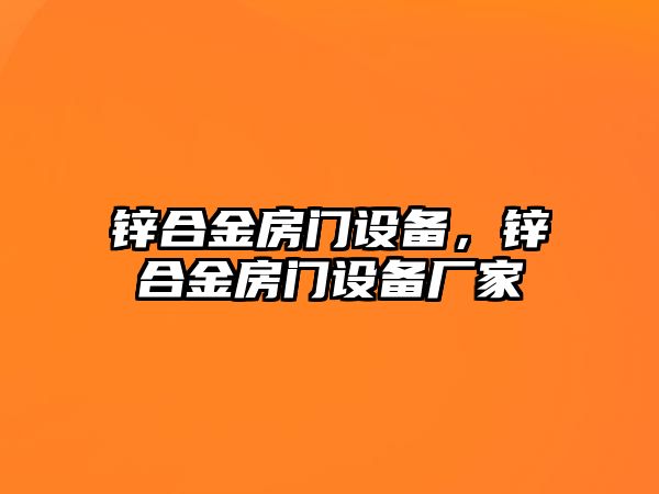 鋅合金房門設(shè)備，鋅合金房門設(shè)備廠家