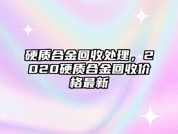 硬質(zhì)合金回收處理，2020硬質(zhì)合金回收價(jià)格最新