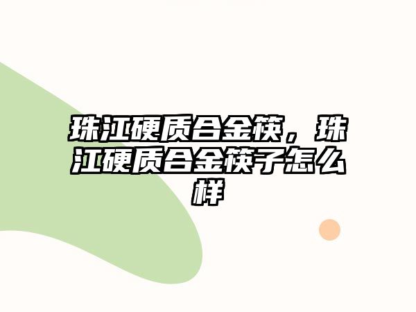 珠江硬質(zhì)合金筷，珠江硬質(zhì)合金筷子怎么樣