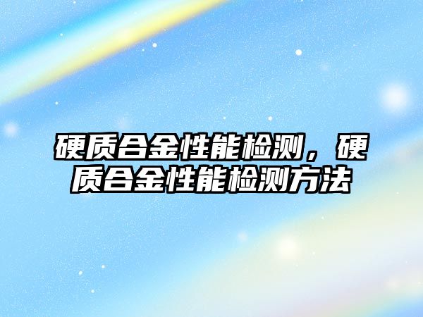 硬質合金性能檢測，硬質合金性能檢測方法