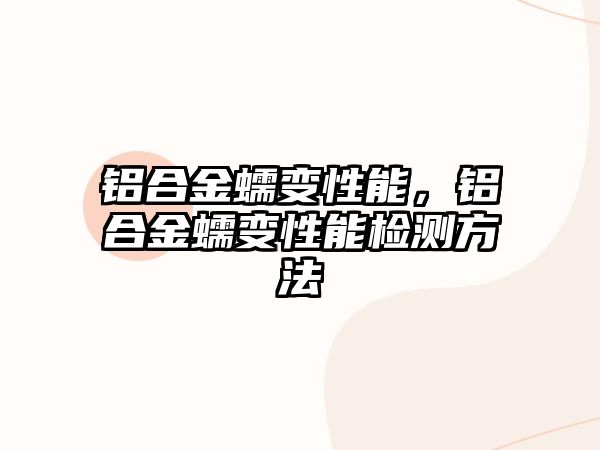 鋁合金蠕變性能，鋁合金蠕變性能檢測方法