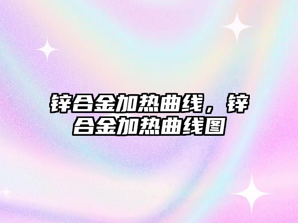 鋅合金加熱曲線，鋅合金加熱曲線圖