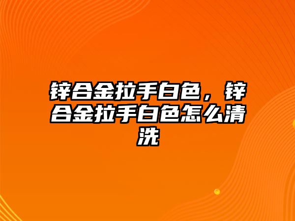 鋅合金拉手白色，鋅合金拉手白色怎么清洗