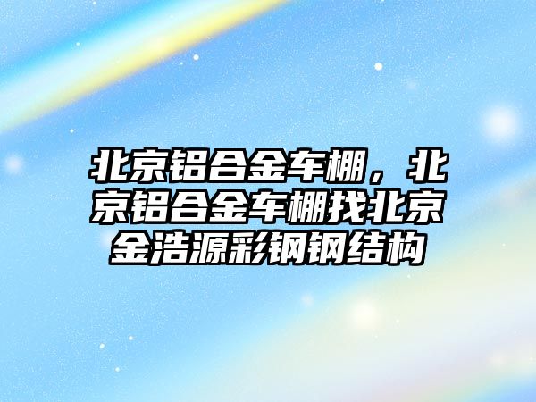 北京鋁合金車棚，北京鋁合金車棚找北京金浩源彩鋼鋼結(jié)構(gòu)