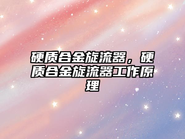 硬質合金旋流器，硬質合金旋流器工作原理