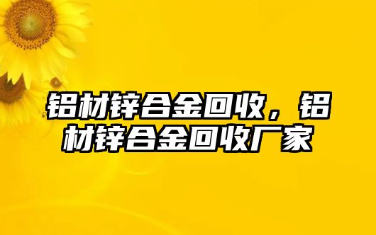 鋁材鋅合金回收，鋁材鋅合金回收廠家