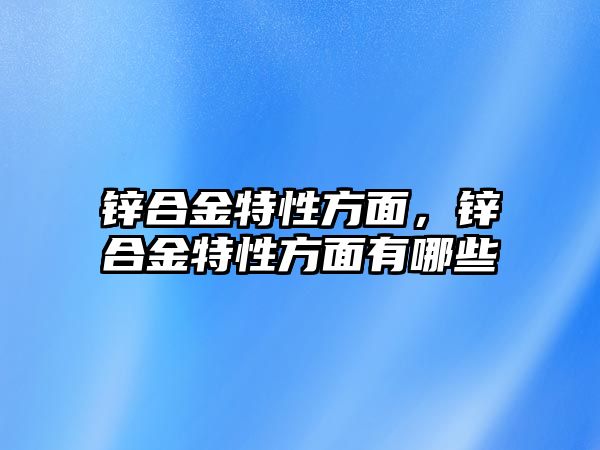 鋅合金特性方面，鋅合金特性方面有哪些