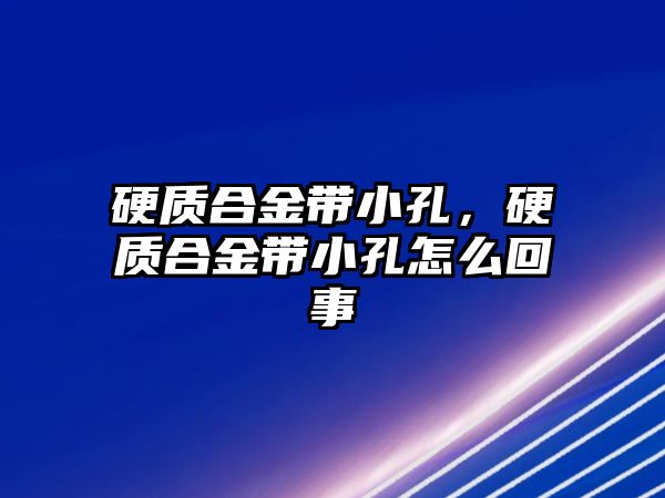 硬質(zhì)合金帶小孔，硬質(zhì)合金帶小孔怎么回事