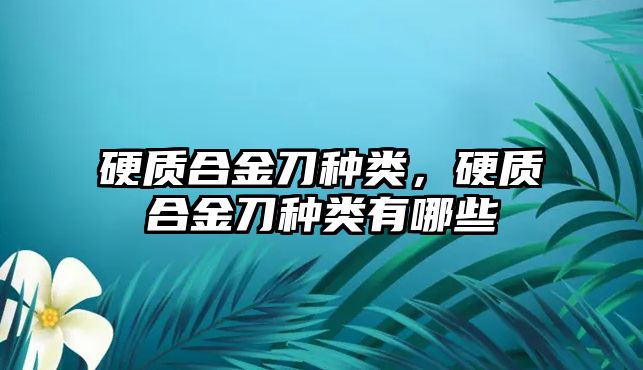 硬質(zhì)合金刀種類，硬質(zhì)合金刀種類有哪些